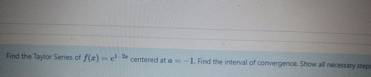 Find the Taylor Series of f(z) = e
centered at a = -1. Find the interval of convergence. Show all necessary steps
