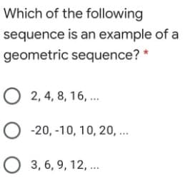Which of the following
sequence is an example of a
geometric sequence? *
O 2, 4, 8, 16, .
O -20, -10, 10, 20, ..
O 3, 6, 9, 12, ...
