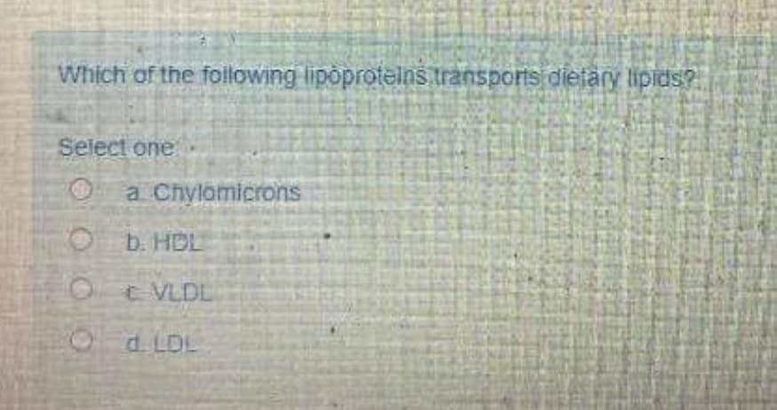 Which of the foilowing lipòprotelns transports diejary lipids?
Select one
a Chylomicrons
O b. HDL
E VLDL
2
d. LDL
