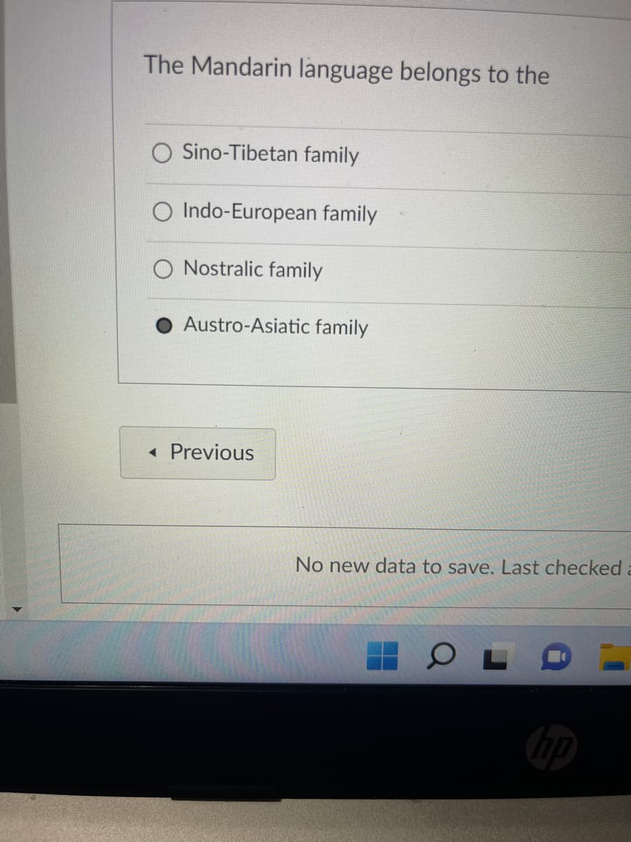 The Mandarin language belongs to the
O Sino-Tibetan family
Indo-European family
Nostralic family
Austro-Asiatic family
< Previous
No new data to save. Last checked
O
hp