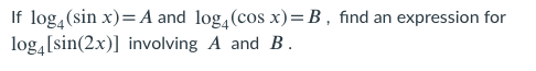 If log,(sin x)=A and log, (cos x)=B , find an expression for
log,[sin(2x)] involving A and B .
