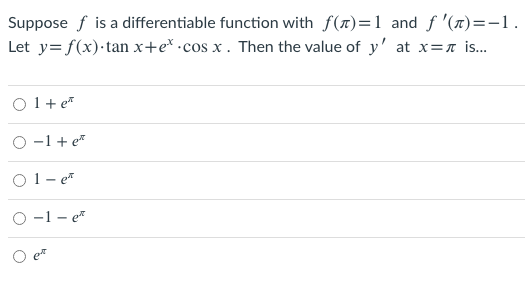 Suppose f is a differentiable function with f(7)=1 and f '(n)=-1.
Let y= f(x)·tan x+e* •cos x . Then the value of y' at x=n is.
O 1+ e*
O -1 + e*
O 1- e*
O -1 - e*
