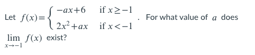 if x2-1
2x2 +ах ifx<-1
Let f(x)=! -ax+6
For what value of a does
lim f(x) exist?
x--1
