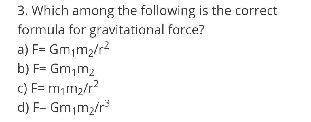 3. Which among the following is the correct
formula for gravitational force?
a) F= Gm¡m2/r?
b) F= Gm¡m2
c) F= m,m2/r2
d) F= Gm,m2/r3
