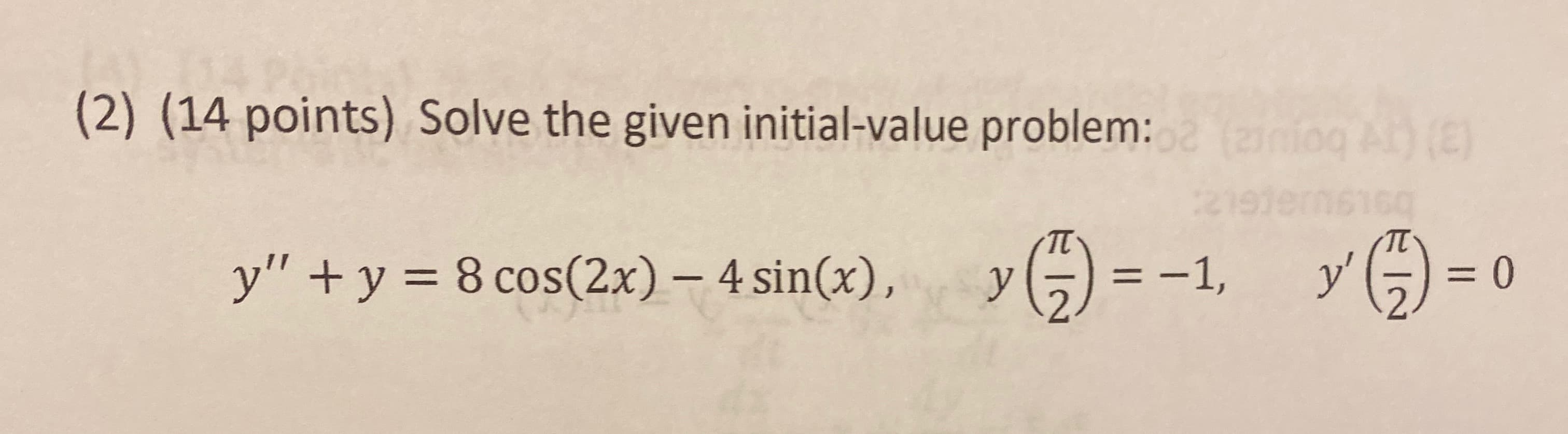 (2) (14 points) Solve the given initial-value problem: niog A ()
y" +y = 8 cos(2x) – 4 sin(x),
)=-1,
%3D
y
y'
=D0
%3D
%3D
