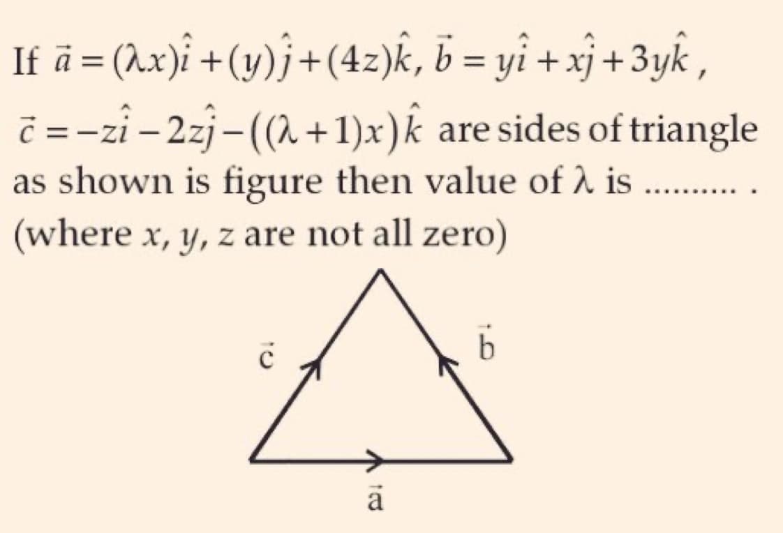 If a = (x)i + (y)j + (42)k, b = yi + xj + 3yk,
c =-zi-2zj-((λ +1)x) k are sides of triangle
as shown is figure then value of λ is..........
(where x, y, z are not all zero)
с
b
A