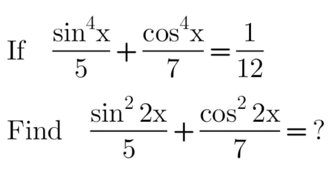 If
sin+x
5
Find
+
4
COS X
7
sin² 2x
5
+
1
12
cos² 2x
7
=?