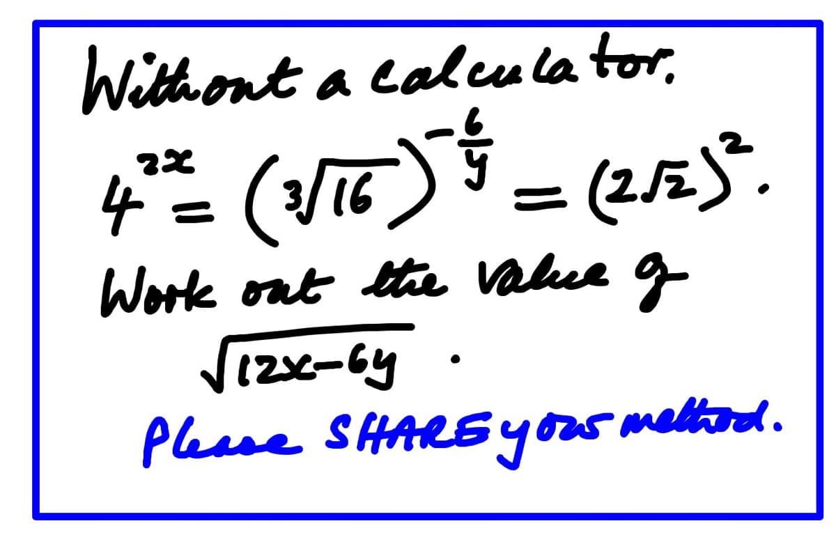 Without a calculator.
4*= (√16) ²*³ = (2√5)².
Work out the value of
12x-64.
Please SHARE your method.