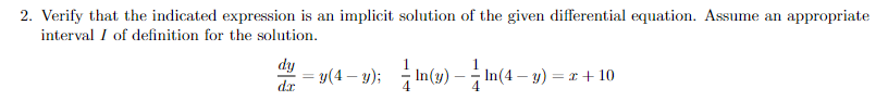 2. Verify that the indicated expression is an implicit solution of the given differential equation. Assume an appropriate
interval I of definition for the solution.
dy
: = =(4 – y); In(y) - in(
In(4 – y) = x + 10
dr
