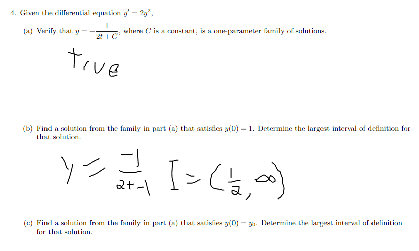 4. Given the differential equation y' = 2y",
%3D
(a) Verify that y
1
where C is a constant, is a one-parameter family of solutions.
2t + C'
true
(b) Find a solution from the family in part (a) that satisfies y(0) = 1. Determine the largest interval of definition for
that solution.
ソニコ
[ > Cb,a)
(c) Find a solution from the family in part (a) that satisfies y(0)
for that solution.
= yo. Determine the largest interval of definition
