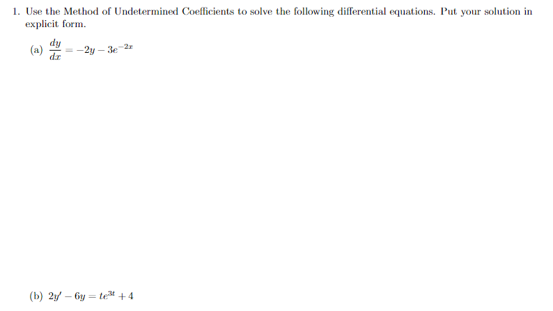 1. Use the Method of Undetermined Coefficients to solve the following differential equations. Put your solution in
explicit form.
dy
(a)
-2y – 3e-23
d.
(b) 2/ — бу — let +4
