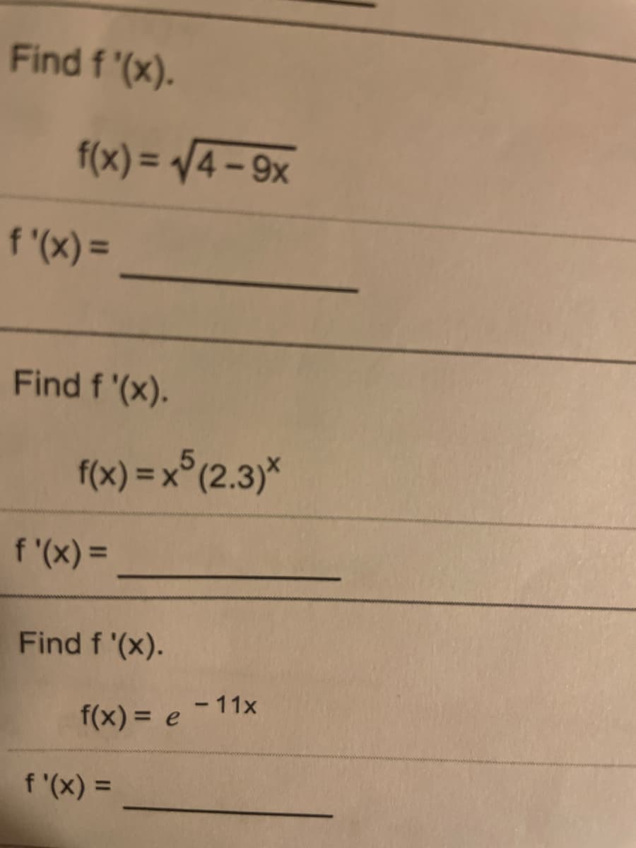 Find f '(x).
f(x) = /4 – 9x
f '(x) =
Find f '(x).
f(x) = x° (2.3)*
f '(x) =
Find f '(x).
- 11x
f(x) = e
f '(x) =
%3D
