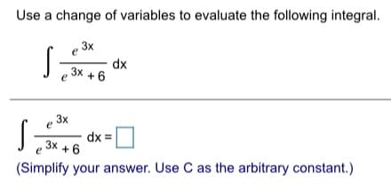 Use a change of variables to evaluate the following integral.
3x
dx
3x +6
e
3x
dx =
e 3x +6
(Simplify your answer. Use C as the arbitrary constant.)
