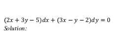 (2x + 3y – 5)dx + (3x - y - 2)dy = 0
Solution:
