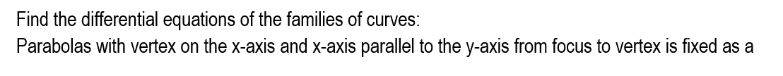 Find the differential equations of the families of curves:
Parabolas with vertex on the x-axis and x-axis parallel to the y-axis from focus to vertex is fixed as a
