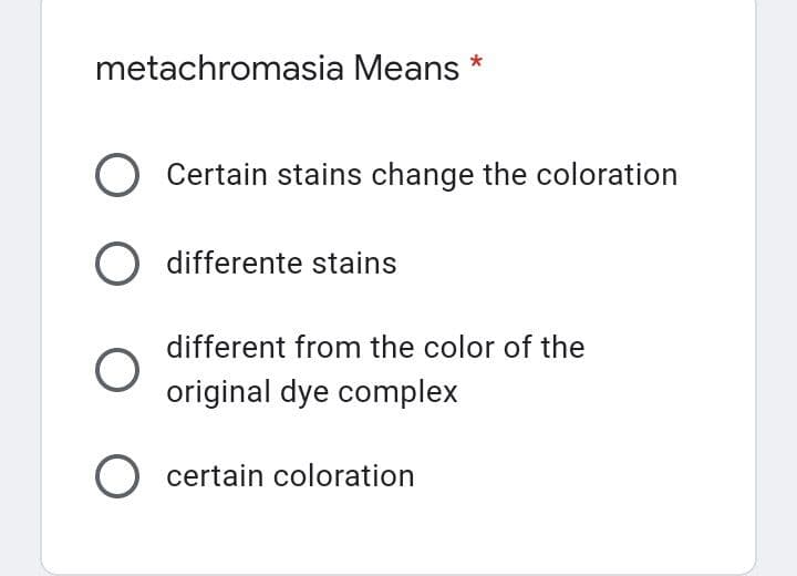 metachromasia Means *
O Certain stains change the coloration
O differente stains
O
different from the color of the
original dye complex
O certain coloration