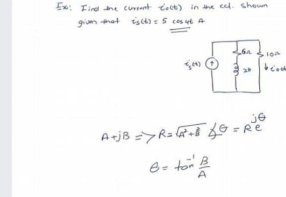 Ex: Find the current colt) in the cel. Shown
given that is (t) = 5 cos 4t A
бл
102
2.H
beaut
je
A+jB => R= √² + B & G = Re
6 = ton B
A