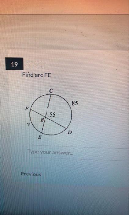 19
Find arc FE
C
85
F
55
B
Type your answer.
Previous
