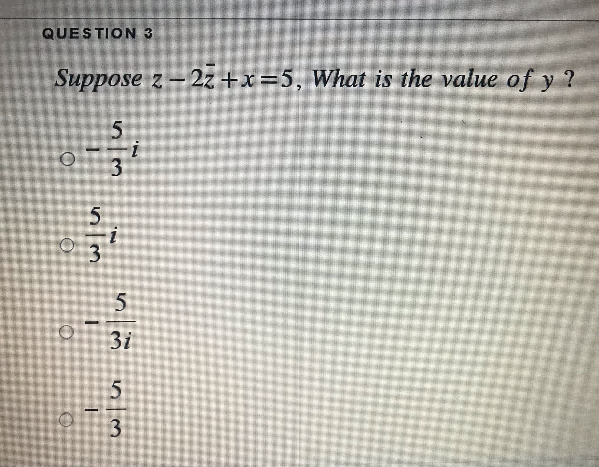 QUESTION 3
Suppose z- 2z +x=5, What is the value of y ?
=i
3i
3
53
1.
3.
