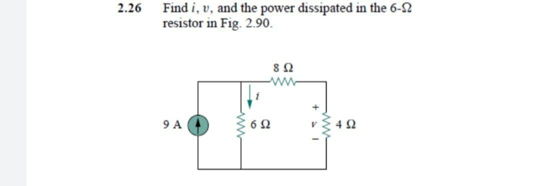 Find i, v, and the power dissipated in the 6-2
resistor in Fig. 2.90.
2.26
9 A
4 2
