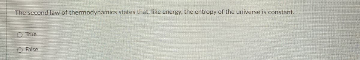 The second law of thermodynamics states that, like energy, the entropy of the universe is constant.
O True
False
