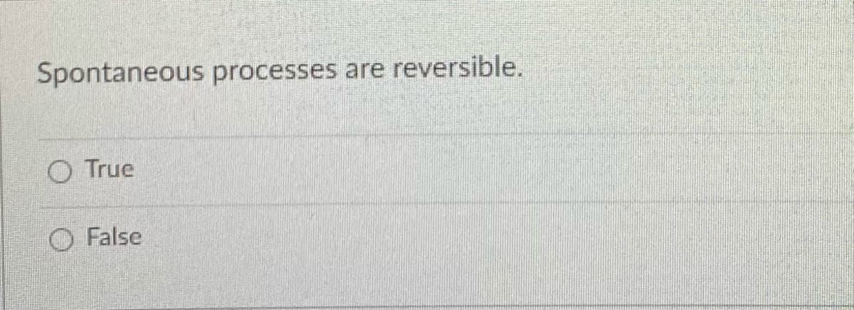 Spontaneous processes are reversible.
O True
O False
