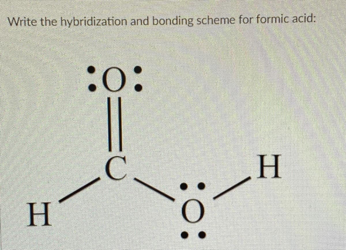 Write the hybridization and bonding scheme for formic acid:
:o:
C.
H
| H
