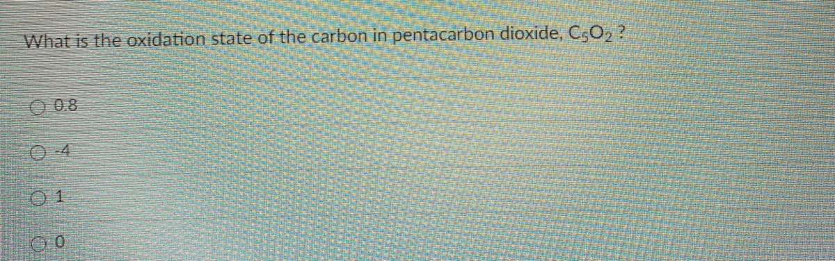 What is the oxidation state of the carbon in pentacarbon dioxide, C,O2 ?
O 0.8
