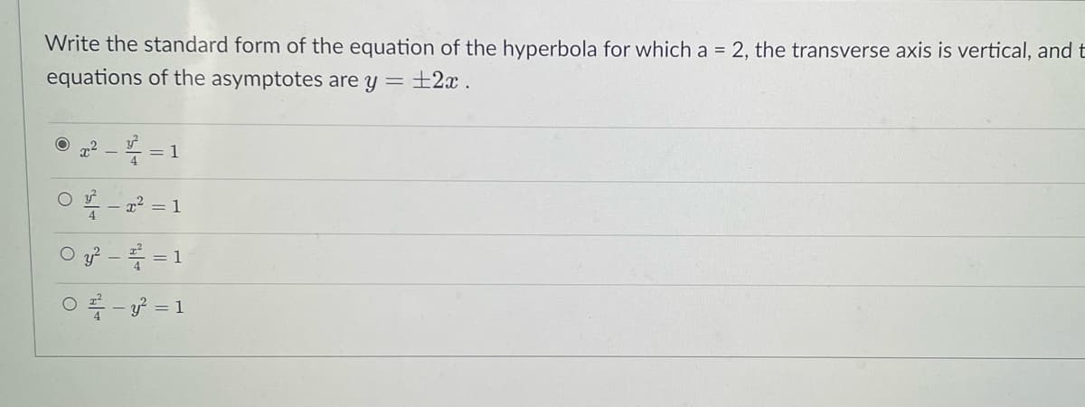 Write the standard form of the equation of the hyperbola for which a = 2, the transverse axis is vertical, and t
equations of the asymptotes are y =
+2x .
x2
= 1
- - x2 = 1
O y - = 1
O - = 1
