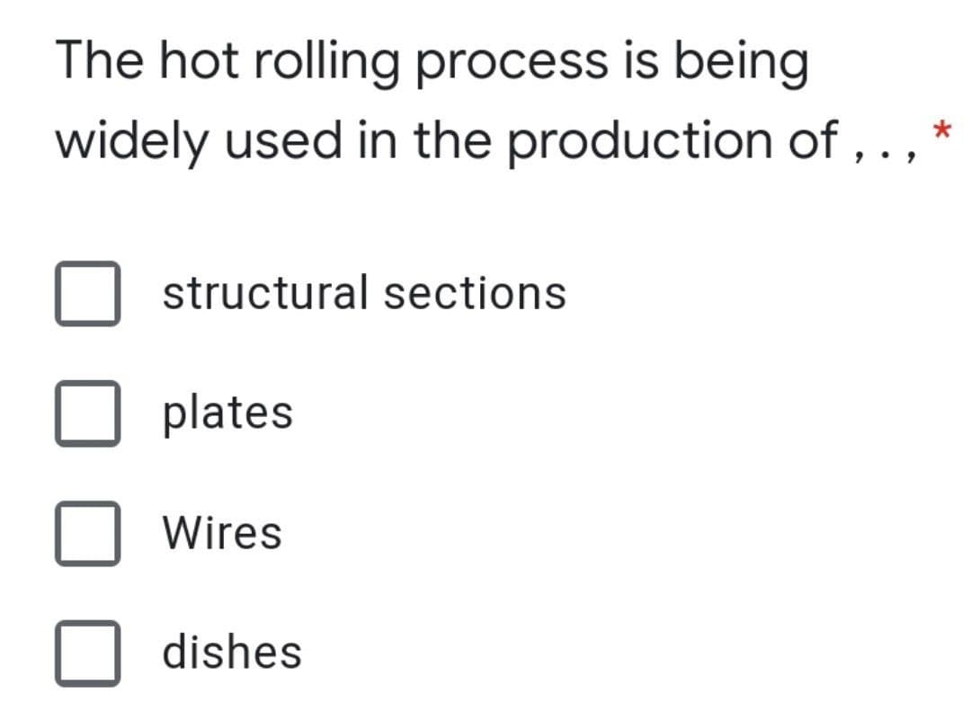 The hot rolling process is being
widely used in the production of ,. ,
structural sections
plates
Wires
dishes
