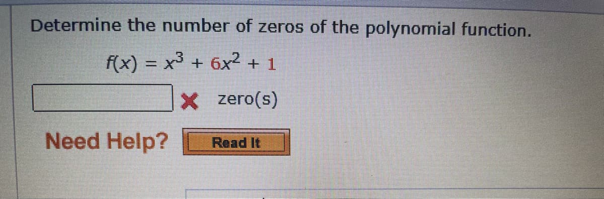 Determine the number of zeros of the polynomial function.
f(x) = x3 + 6x2 + 1
X zero(s)
Need Help?
Read It
