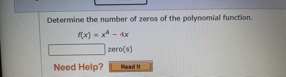 Determine the number of zeros of the polynomial function.
f(x) = x – 4x
zero(s)
Need Help?
Read It
