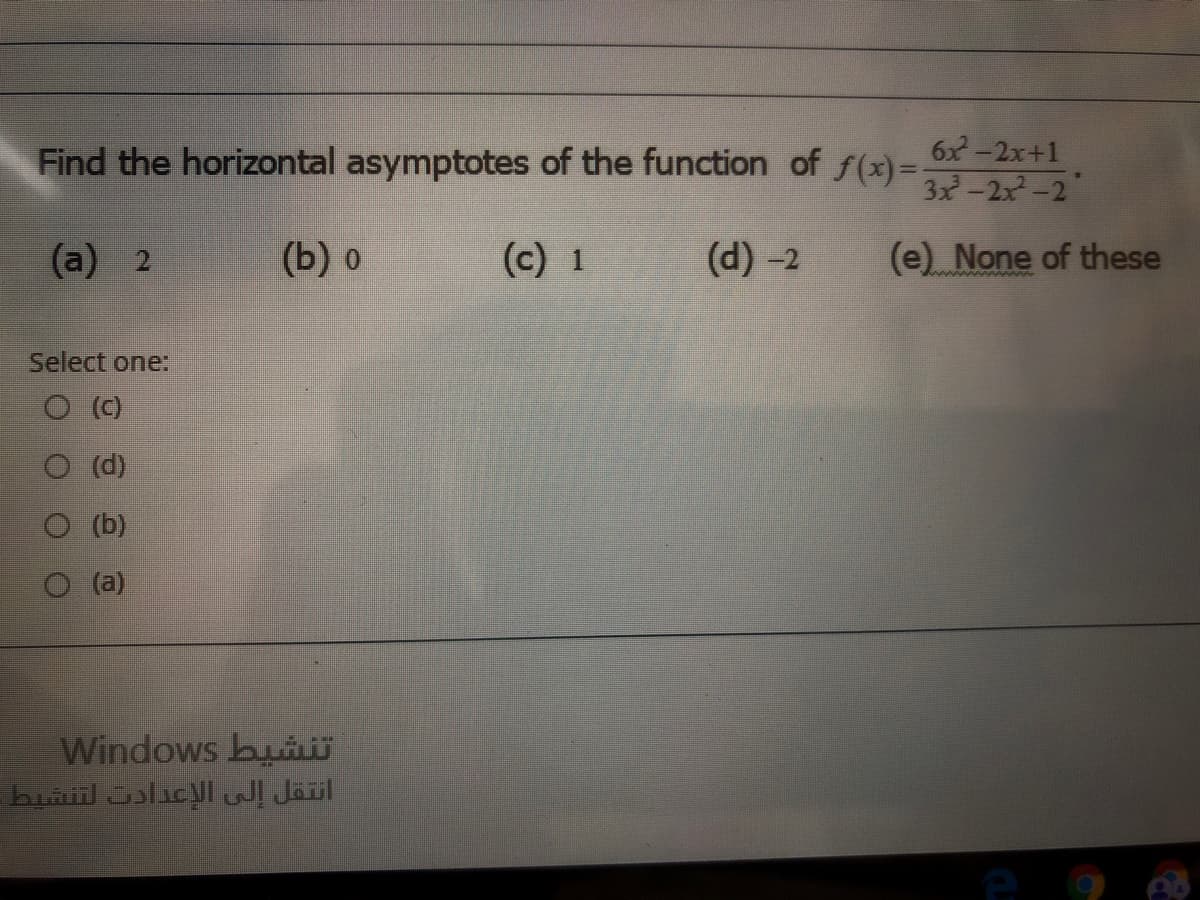 Find the horizontal asymptotes of the function of f(x)=,
6x-2x+1
3x-2x-2"
(a) 2
(b) o
(c) 1
(d) -2
(e) None of these
Select one:
O ()
(d)
(b)
(a)
Windows buiü
