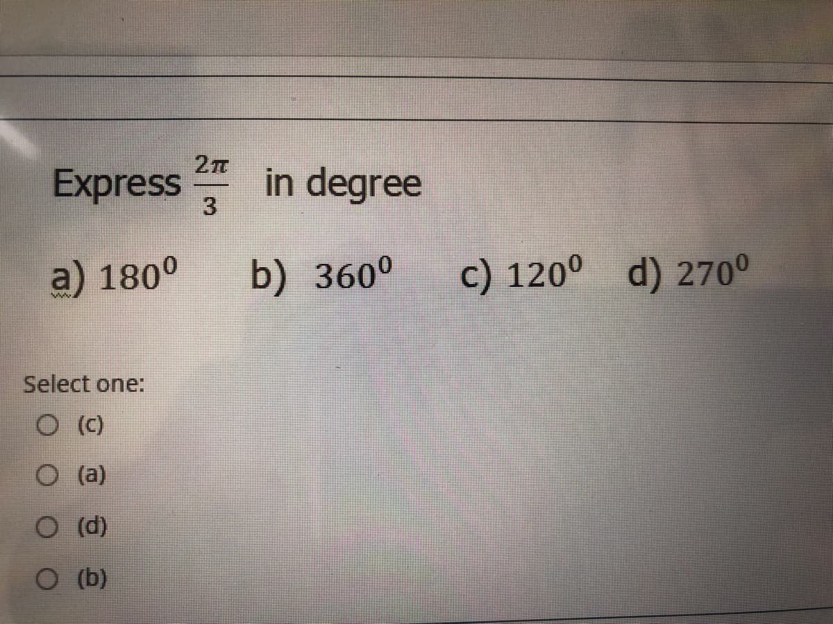 Express
in degree
3
a) 180°
b) 360°
c) 120° d) 270°
Select one:
O C)
O (a)
O (d)
O (b)

