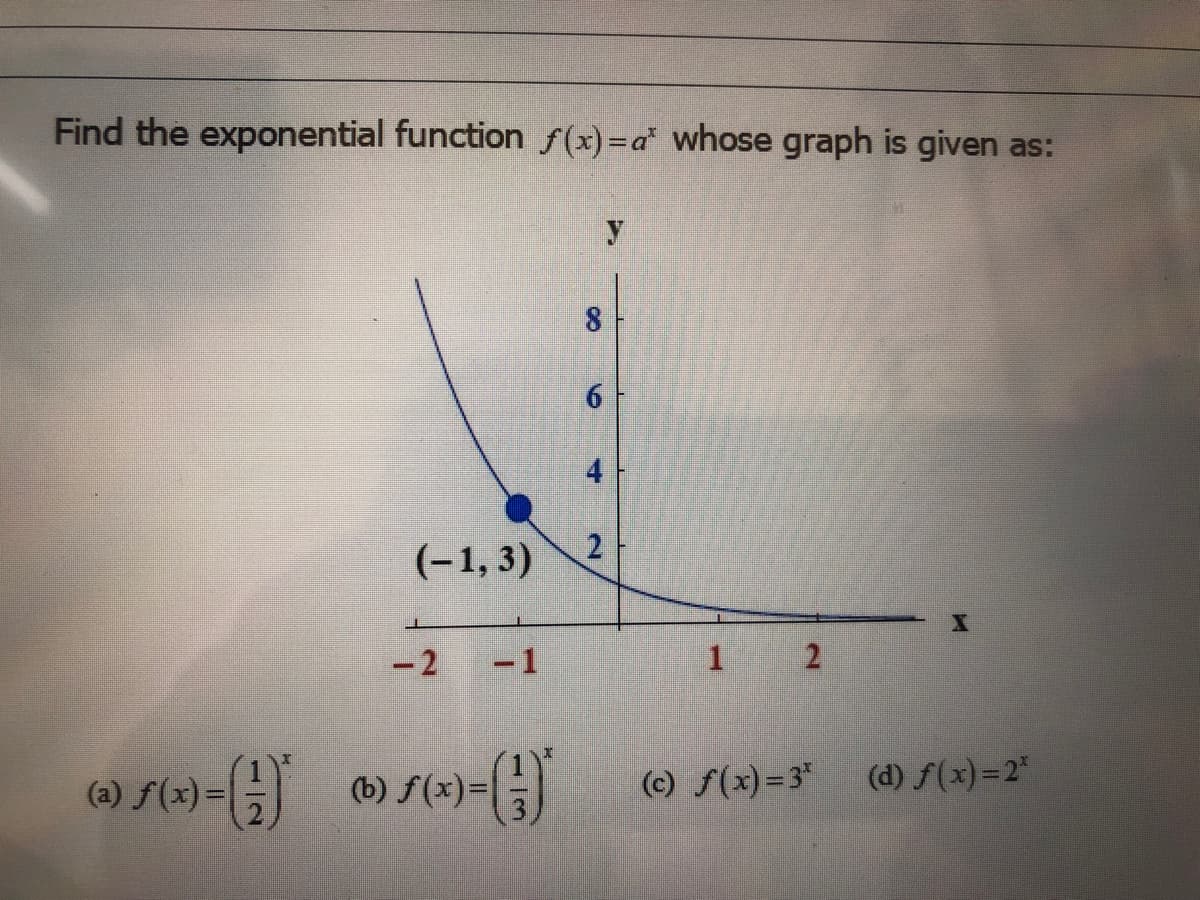 Find the exponential function f(x)=a* whose graph is given as:
y
6
4
(-1, 3)
-2 -1
1 2
f(x)=|
(b) f(x)=D
(c) f(x)=3*
(d) f(x)=2"
(a)
8.
2.
