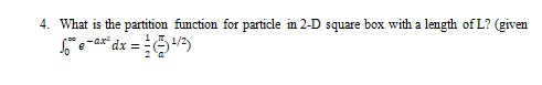 4. What is the partition function for particle in 2-D square box with a length of L? (given
-ax²
