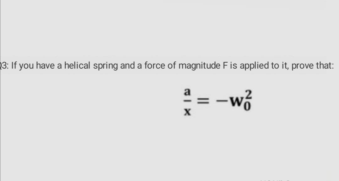 3: If you have a helical spring and a force of magnitude Fis applied to it, prove that:
-w
a

