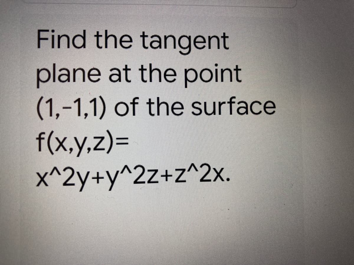 Find the tangent
plane at the point
(1,-1,1) of the surface
f(x,y,z)%3D
x^2y+y^2z+z^2x.
%3D
