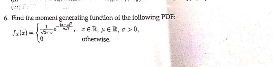 6. Find the moment generating function of the following PDF:
202 TER, HER, o > 0,
fx(x) = √2π o
otherwise.
"