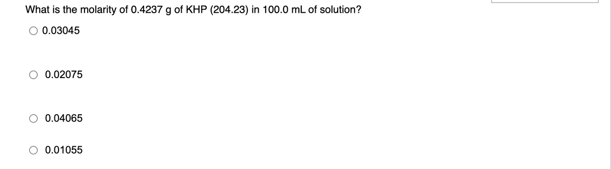 What is the molarity of 0.4237 g of KHP (204.23) in 100.0 mL of solution?
0.03045
0.02075
0.04065
0.01055