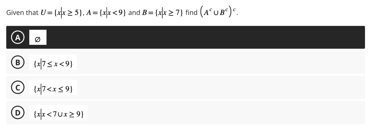Given that U= {x|x ≥ 5}, A = {x|x <9} and B = {x|x ≥ 7} find (AºUBº)º.
A
B {x|7<x<9}
© {x7<x<9}
D {xx<7Ux≥9}