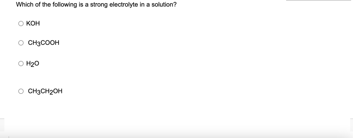Which of the following is a strong electrolyte in a solution?
KOH
O CH3COOH
O H₂O
O CH3CH2OH