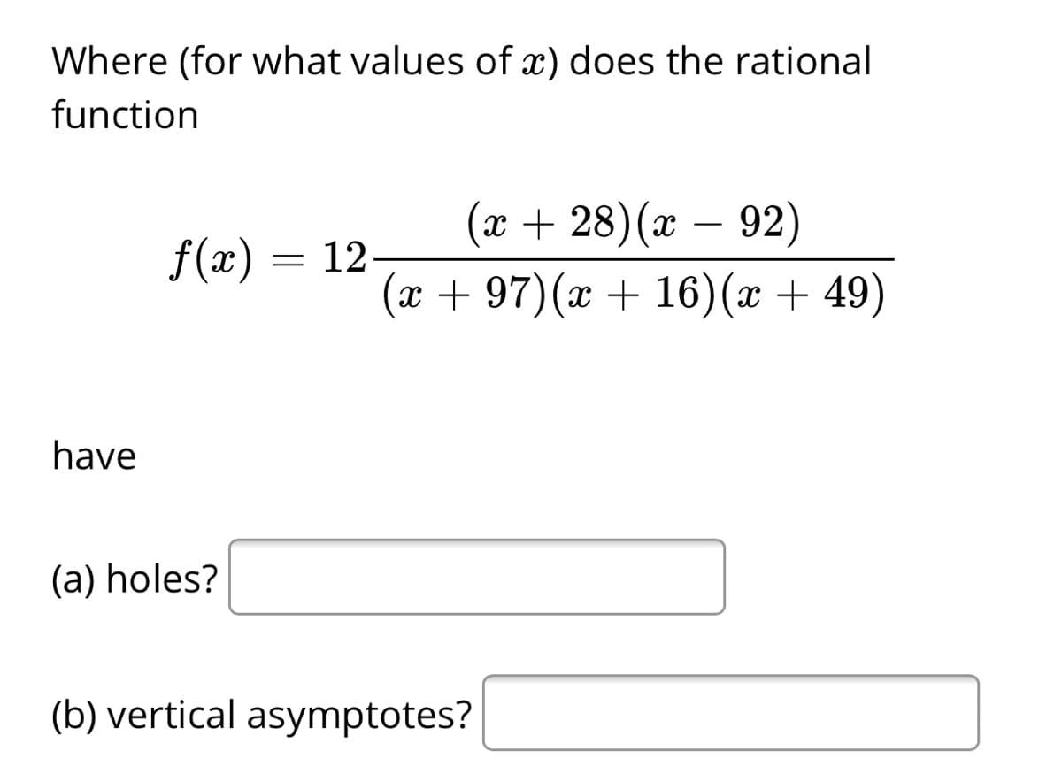 Where (for what values of x) does the rational
function
(x + 28)(x – 92)
-
f(x) = 12
(x + 97)(x + 16)(x + 49)
have
(a) holes?
(b) vertical asymptotes?
