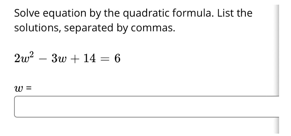 Solve equation by the quadratic formula. List the
solutions, separated by commas.
2w?
3w + 14 = 6
W =
