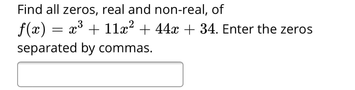 Find all zeros, real and non-real, of
f(x) = x* + 11x² + 44x + 34. Enter the zeros
separated by commas.
