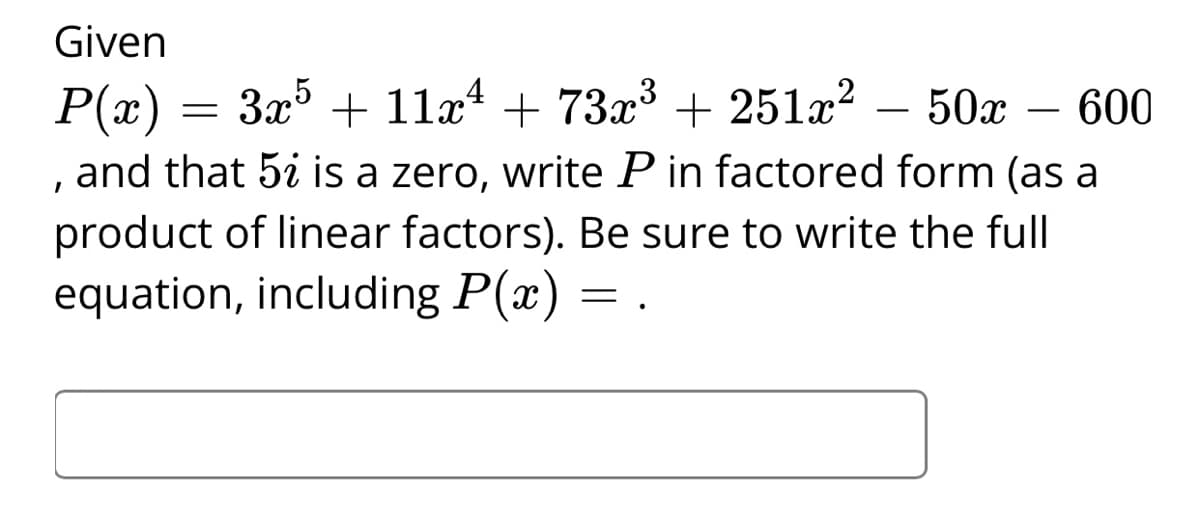 Given
P(x) = 3x5 + 11æ* + 73x³ + 251x?
and that 5i is a zero, write P in factored form (as a
product of linear factors). Be sure to write the full
equation, including P(x)
50х — 600
-
