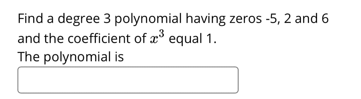 Find a degree 3 polynomial having zeros -5, 2 and 6
and the coefficient of x
equal 1.
The polynomial is
