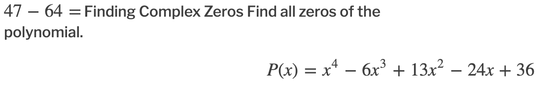 47 – 64 = Finding Complex Zeros Find all zeros of the
polynomial.
P(x) = x* – 6x³ + 13x² – 24x + 36
