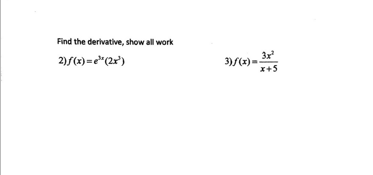 Find the derivative, show all work
2)f(x)= e"(2x')
3)f(x)= 3x?
x+5
