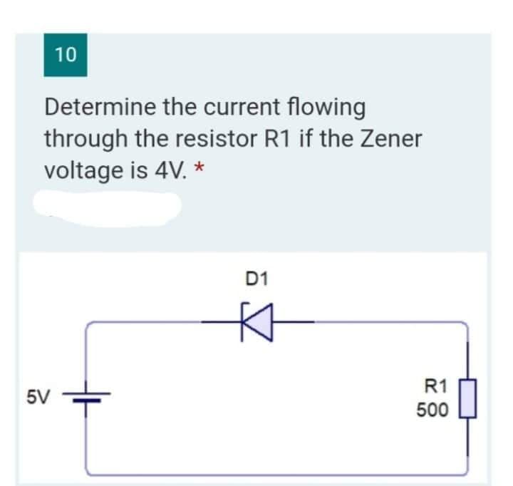 10
Determine the current flowing
through the resistor R1 if the Zener
voltage is 4V. *
D1
5V
R1
500
KH